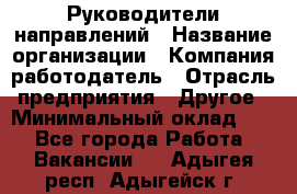 Руководители направлений › Название организации ­ Компания-работодатель › Отрасль предприятия ­ Другое › Минимальный оклад ­ 1 - Все города Работа » Вакансии   . Адыгея респ.,Адыгейск г.